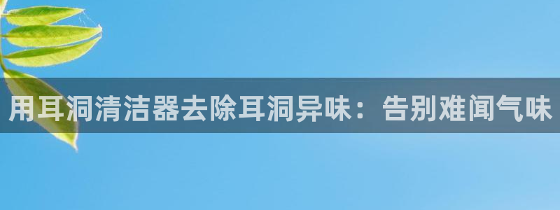 尊龙凯时几百万怎么下：用耳洞清洁器去除耳洞异味：告别难闻