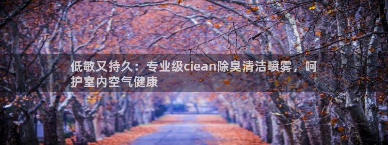 尊龙平台登录：低敏又持久：专业级ciean除臭清洁喷雾，