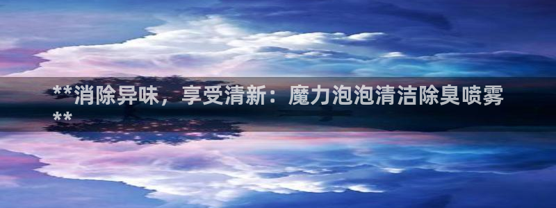 尊龙ag旗舰厅官网登录：**消除异味，享受清新：魔力泡泡